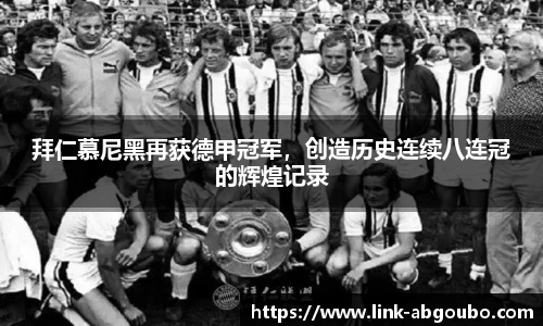 拜仁慕尼黑再获德甲冠军，创造历史连续八连冠的辉煌记录