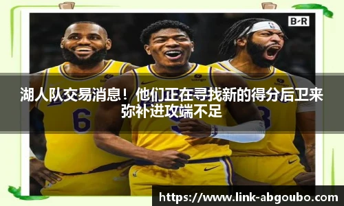 湖人队交易消息！他们正在寻找新的得分后卫来弥补进攻端不足