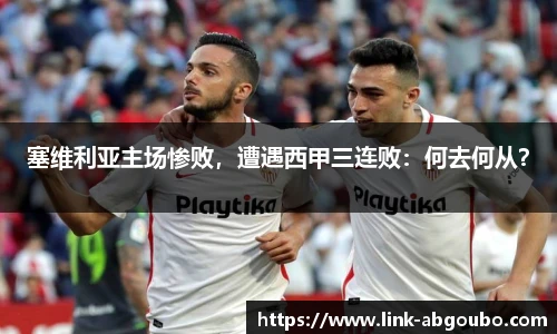 塞维利亚主场惨败，遭遇西甲三连败：何去何从？