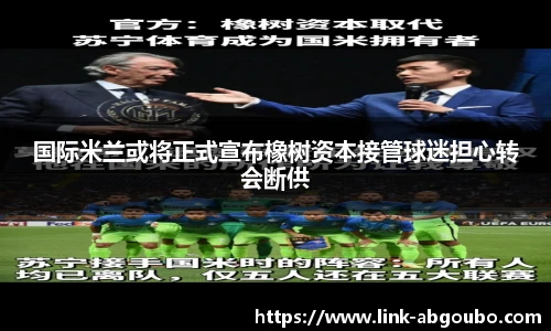 国际米兰或将正式宣布橡树资本接管球迷担心转会断供