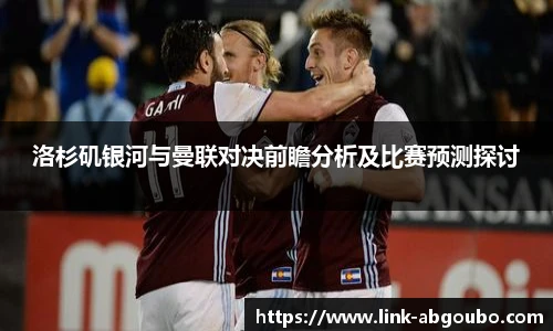 洛杉矶银河与曼联对决前瞻分析及比赛预测探讨