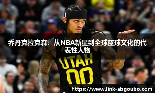 乔丹克拉克森：从NBA新星到全球篮球文化的代表性人物