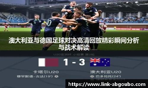 澳大利亚与德国足球对决高清回放精彩瞬间分析与战术解读