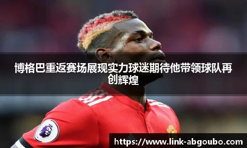 博格巴重返赛场展现实力球迷期待他带领球队再创辉煌