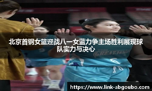 北京首钢女篮迎战八一女蓝力争主场胜利展现球队实力与决心