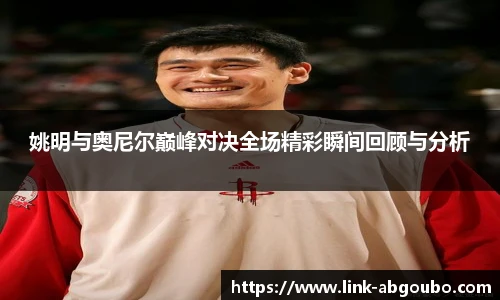 姚明与奥尼尔巅峰对决全场精彩瞬间回顾与分析