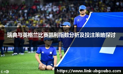 瑞典与英格兰比赛凯利指数分析及投注策略探讨