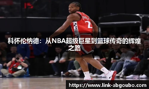 科怀伦纳德：从NBA超级巨星到篮球传奇的辉煌之路