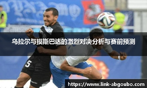 乌拉尔与摸斯巴达的激烈对决分析与赛前预测